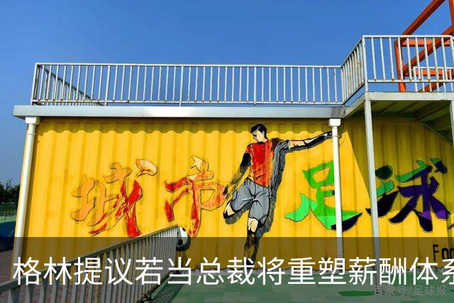 格林提议若当总裁将重塑薪酬体系：王朝难再现