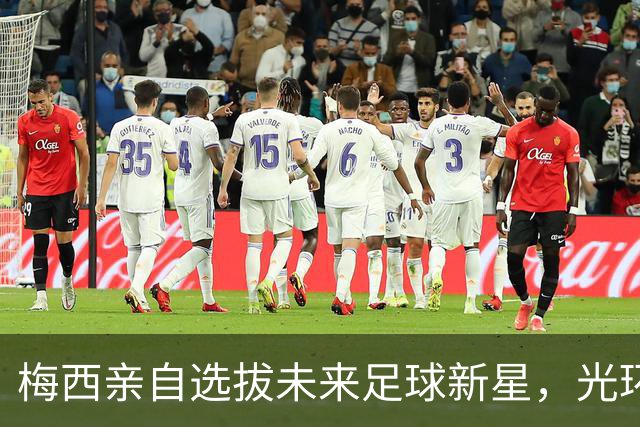 梅西亲自选拔未来足球新星，光环背后潜藏压力